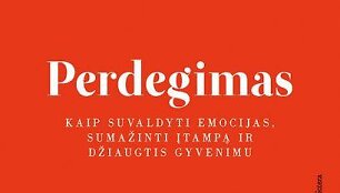 Knyga &bdquo;Perdegimas. Kaip suvaldyti emocijas, sumažinti įtampą ir džiaugtis gyvenimu&ldquo;