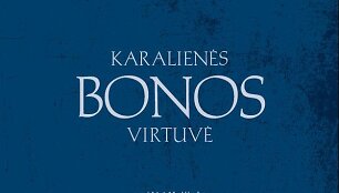 Jolitos Bernotienės ir Rasos Leonavičiūtės knyga &bdquo;Karalienės Bonos virtuvė&ldquo;