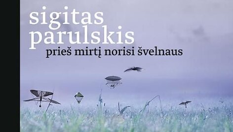 Sigitas Parulskis. &bdquo;Prie&scaron; mirtį norisi &scaron;velnaus&ldquo;