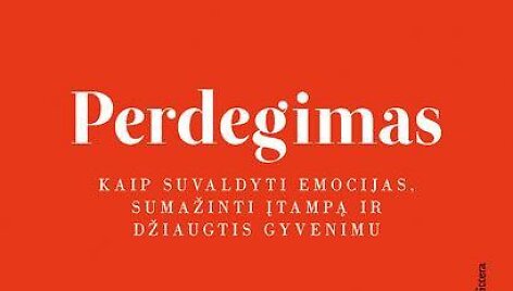 Knyga &bdquo;Perdegimas. Kaip suvaldyti emocijas, sumažinti įtampą ir džiaugtis gyvenimu&ldquo;