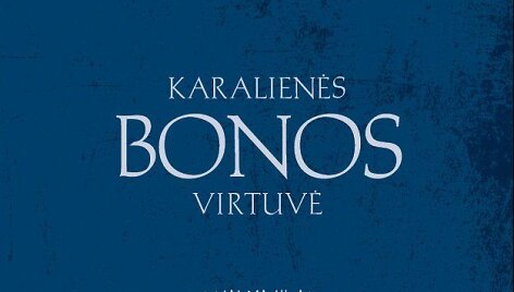 Jolitos Bernotienės ir Rasos Leonavičiūtės knyga &bdquo;Karalienės Bonos virtuvė&ldquo;