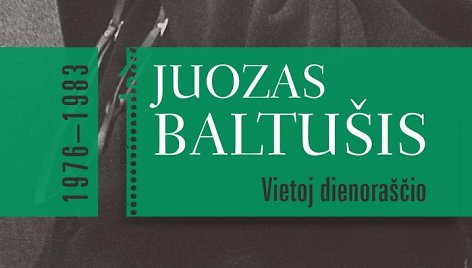 Juozas Baltušis „Vietoj dienoraščių“ antrasis tomas 