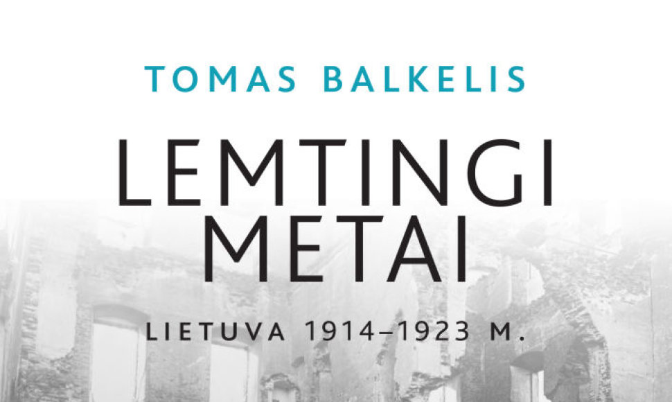 Tomas Balkelis„Lemtingi metai. Lietuva 1914 – 1923 m. Karas, revoliucija ir tautos gimimas“